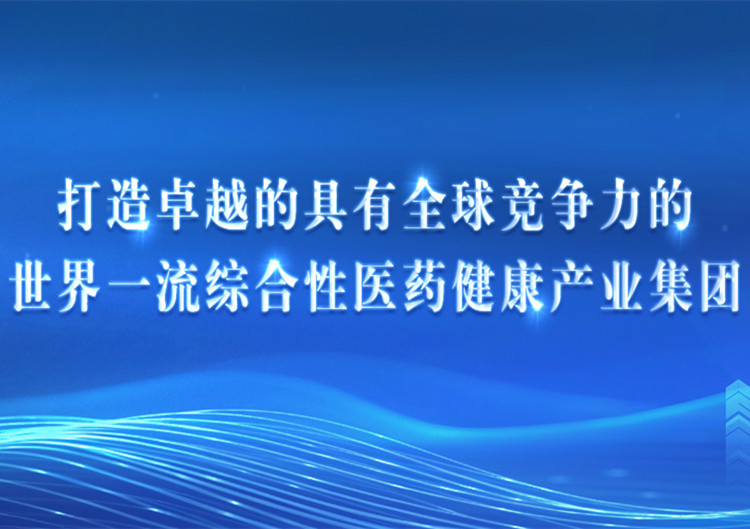 打造卓越的具有全球竞争力的天下一流综合性医药康健工业集团